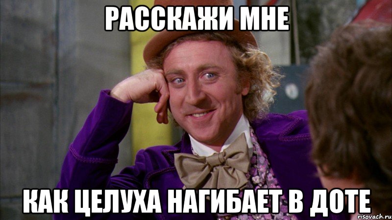 Расскажи мне как Целуха нагибает в доте, Мем Ну давай расскажи (Вилли Вонка)