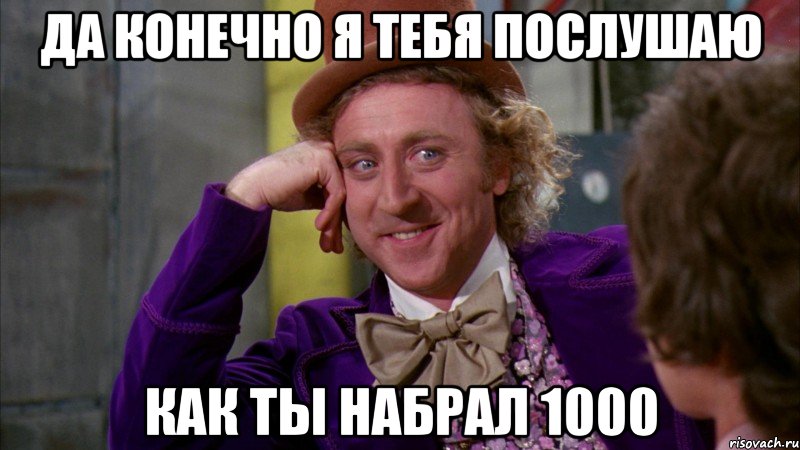 да конечно я тебя послушаю как ты набрал 1000, Мем Ну давай расскажи (Вилли Вонка)