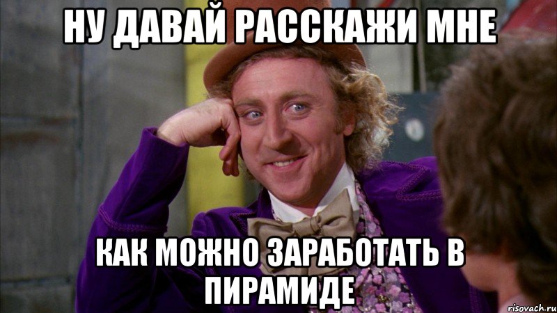 Ну давай расскажи мне как можно заработать в пирамиде, Мем Ну давай расскажи (Вилли Вонка)