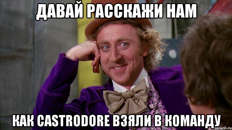 давай расскажи нам как castrodore взяли в команду, Мем Ну давай расскажи (Вилли Вонка)