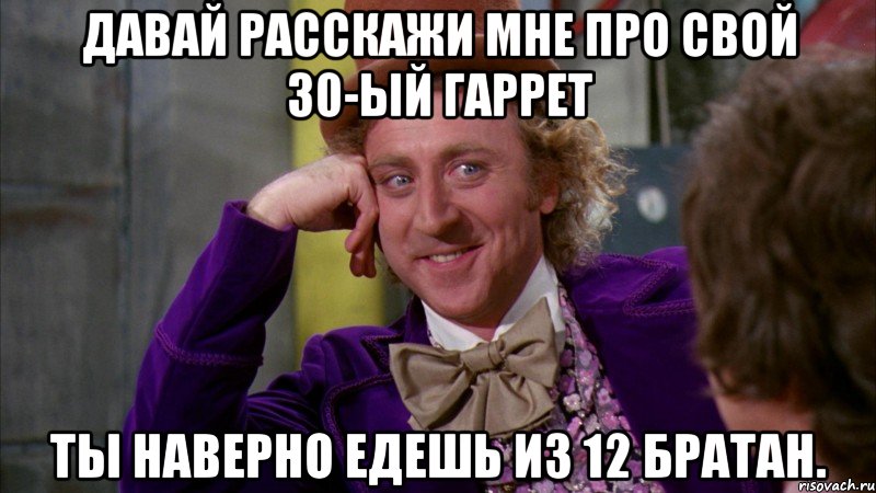 Давай расскажи мне про свой 30-ый гаррет Ты наверно едешь из 12 братан., Мем Ну давай расскажи (Вилли Вонка)