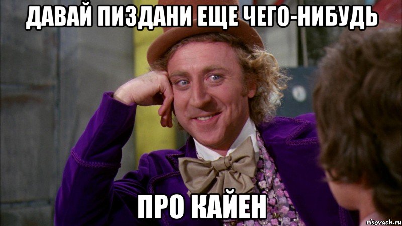 Давай пиздани еще чего-нибудь про кайен, Мем Ну давай расскажи (Вилли Вонка)