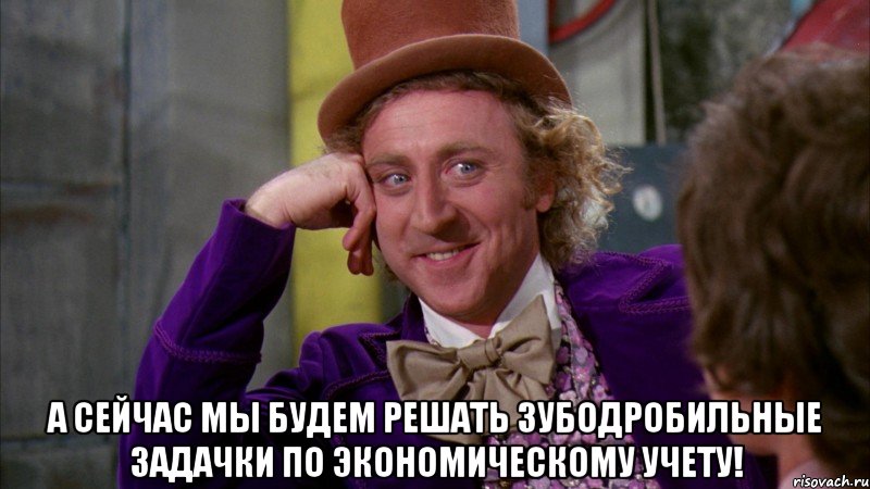  А сейчас мы будем решать зубодробильные задачки по экономическому учету!, Мем Ну давай расскажи (Вилли Вонка)