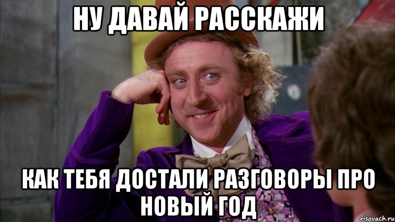 Ну давай расскажи Как тебя достали разговоры про Новый год, Мем Ну давай расскажи (Вилли Вонка)