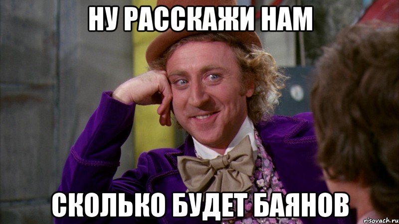 Ну расскажи нам сколько будет баянов, Мем Ну давай расскажи (Вилли Вонка)