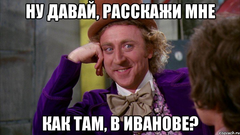 Ну давай, расскажи мне Как там, в Иванове?, Мем Ну давай расскажи (Вилли Вонка)