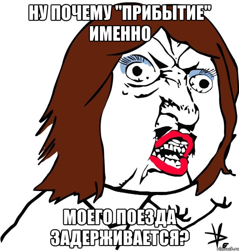 НУ ПОЧЕМУ "ПРИБЫТИЕ" ИМЕННО МОЕГО ПОЕЗДА ЗАДЕРЖИВАЕТСЯ?, Мем Ну почему (девушка)