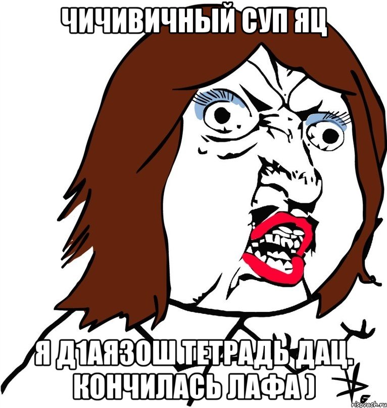 Чичивичный суп яц Я д1аязош тетрадь дац. Кончилась лафа ), Мем Ну почему (девушка)