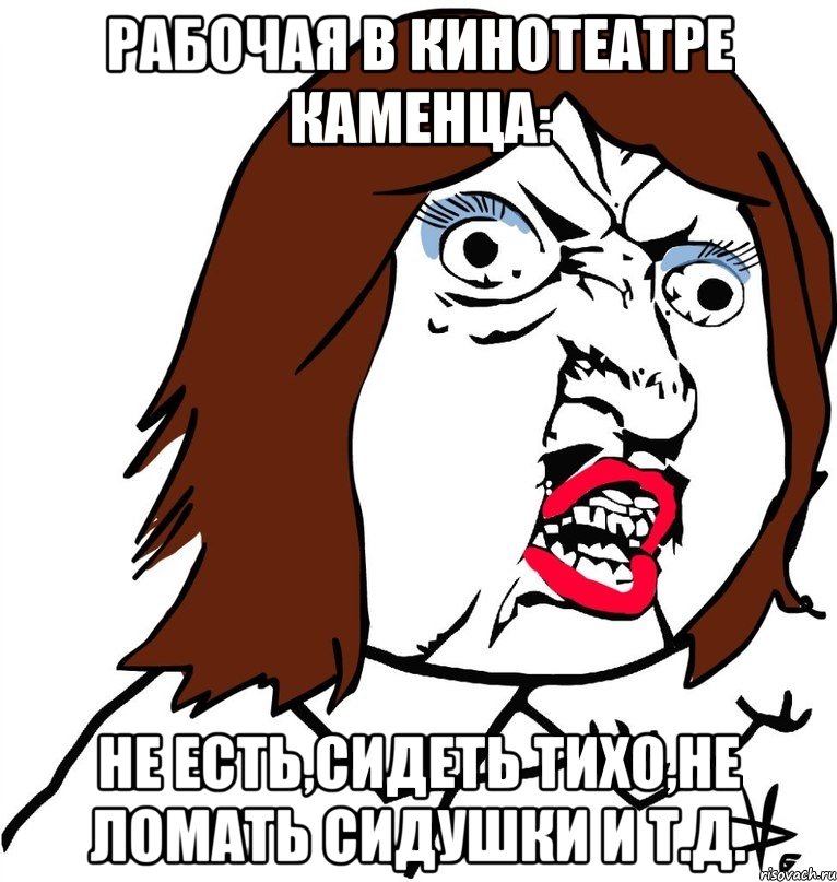 Рабочая в кинотеатре Каменца: Не есть,сидеть тихо,не ломать сидушки и т.д., Мем Ну почему (девушка)