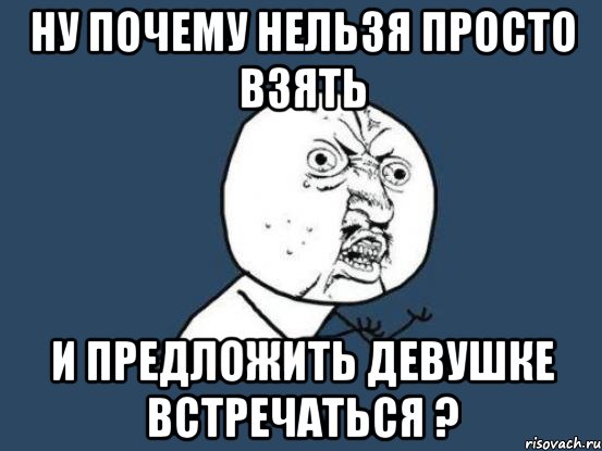 Почему гриша счастлив. Почему нельзя предлагать девушке встречаться. Предложение встречаться девушке Мем. Мем ну почему нельзя. Почему нельзя встречаться с мальчиков.