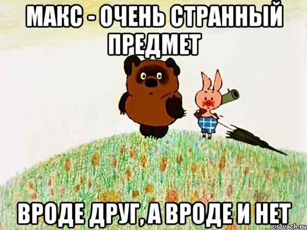 макс - очень странный предмет вроде друг, а вроде и нет, Мем  Винни пух с пятачком пошли