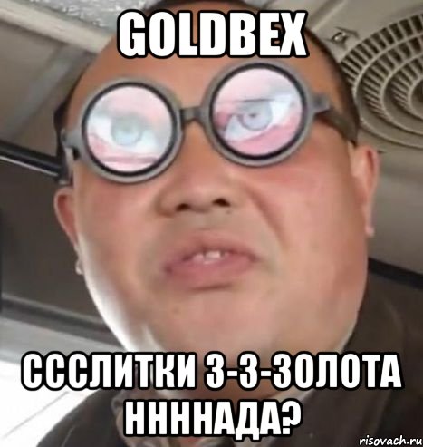 goldbex ссслитки з-з-золота ннннада?, Мем Очки ннада А чётки ннада