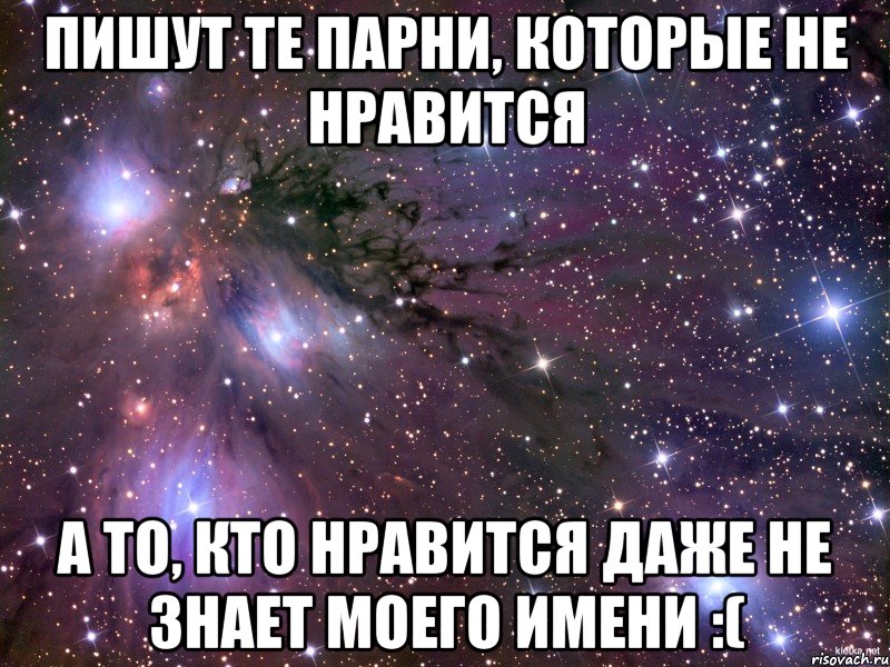 пишут те парни, которые не нравится а то, кто нравится даже не знает моего имени :(, Мем Космос