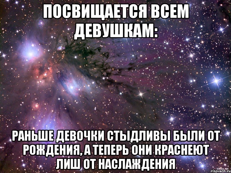 посвищается всем девушкам: Раньше девочки стыдливы были от рождения, а теперь они краснеют лиш от наслаждения, Мем Космос