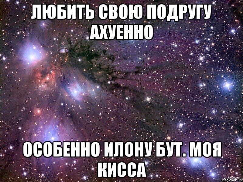 Любить свою подругу ахуенно особенно Илону Бут. Моя Кисса, Мем Космос