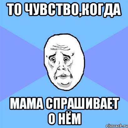 то чувство,когда мама спрашивает о нём, Мем Okay face