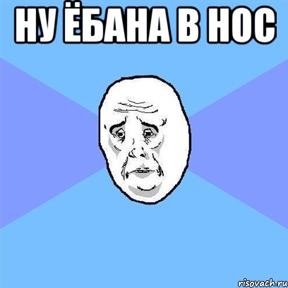 ну ёбана в нос , Мем Okay face