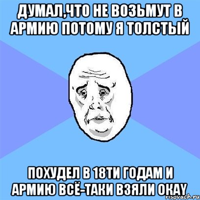 думал,что не возьмут в армию потому я толстый похудел в 18ти годам и армию всё-таки взяли окаy, Мем Okay face