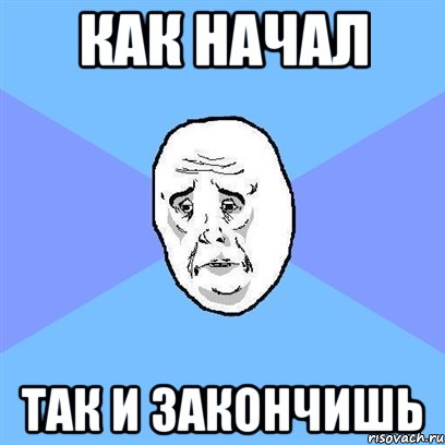 как начал так и закончишь, Мем Okay face