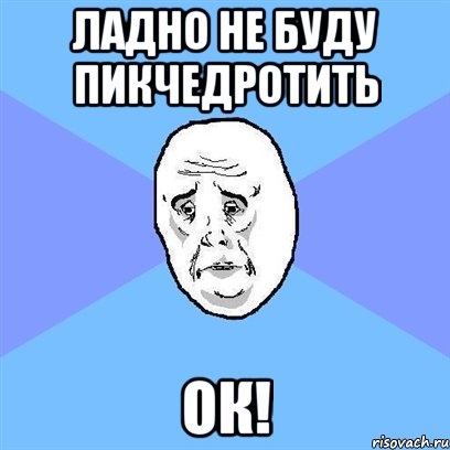 ладно не буду пикчедротить ок!, Мем Okay face