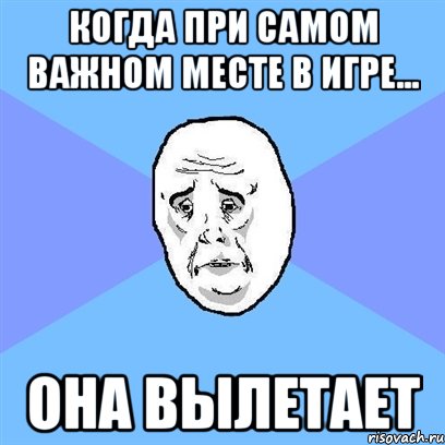 когда при самом важном месте в игре... она вылетает, Мем Okay face