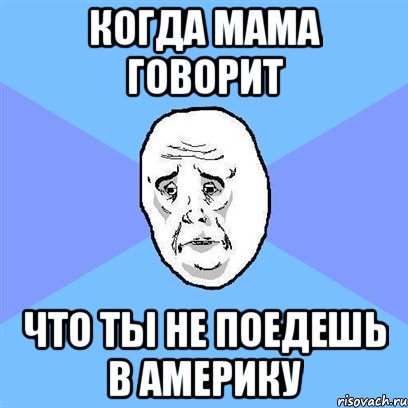 когда мама говорит что ты не поедешь в америку, Мем Okay face