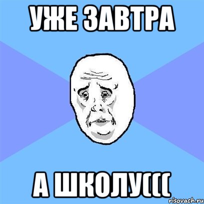 уже завтра а школу(((, Мем Okay face