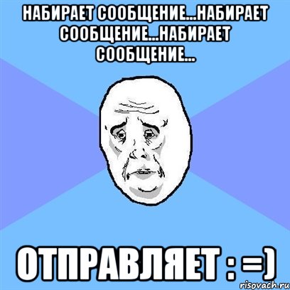 Набирает сообщение...Набирает сообщение...Набирает сообщение... Отправляет : =), Мем Okay face