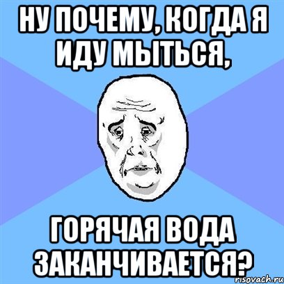 Ну почему, когда я иду мыться, горячая вода заканчивается?, Мем Okay face