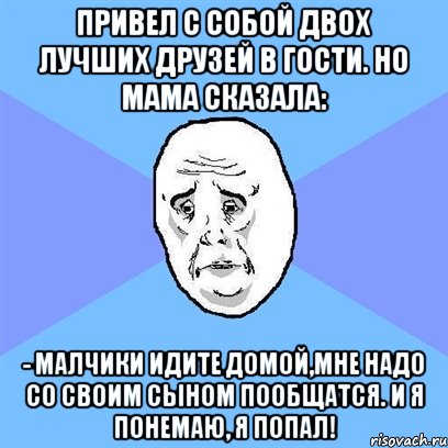 Привел с собой двох лучших друзей в гости. Но мама сказала: - Малчики идите домой,мне надо со своим сыном пообщатся. И я понемаю, я попал!, Мем Okay face