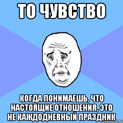 То чувство Когда понимаешь, что настоящие отношения, это не каждодневный праздник, Мем Okay face