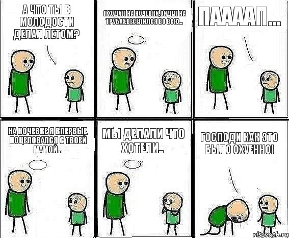 А что ты в молодости делал летом? Я ходил на ночевки,сидел на трубах,веселился во всю... Паааап... На ночевке я впервые поцеловался с твоей мамой... Мы делали что хотели.. ГОСПОДИ КАК ЭТО БЫЛО ОХУЕННО!, Комикс Воспоминания отца