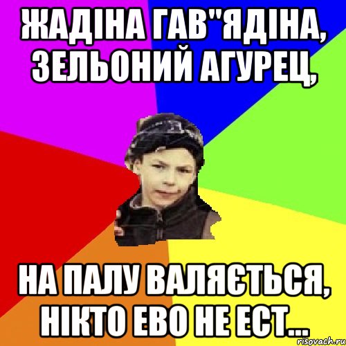 жадіна гав"ядіна, зельоний агурец, на палу валяється, нікто ево не ест..., Мем пацан з дворка