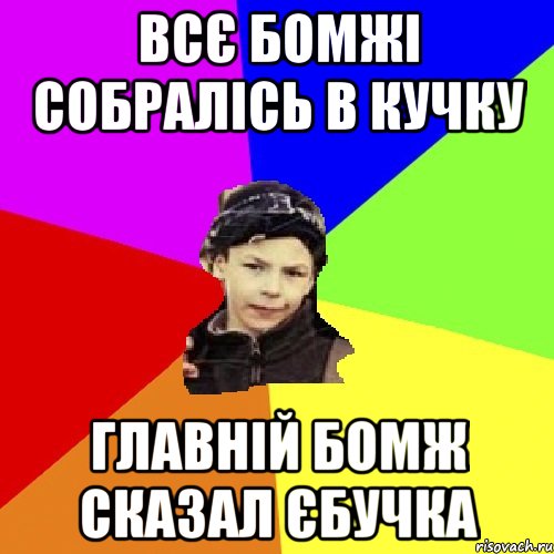 Всє бомжі собралісь в кучку главній бомж сказал єбучка, Мем пацан з дворка