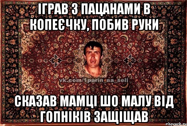 іграв з пацанами в копеєчку, побив руки сказав мамці шо малу від гопніків защіщав, Мем Парнь на сел