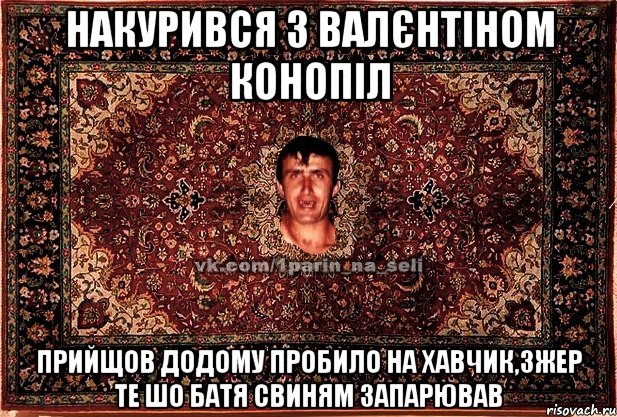 Накурився з Валєнтіном конопіл Прийщов додому пробило на хавчик,зжер те шо батя свиням запарював, Мем Парнь на сел