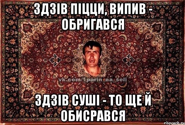 Здзів піцци, випив - обригався здзів суші - то ще й обисрався, Мем Парнь на сел