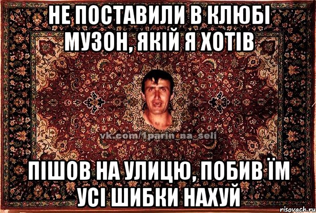 не поставили в клюбі музон, якій я хотів пішов на улицю, побив їм усі шибки нахуй, Мем Парнь на сел