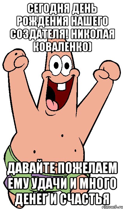 сегодня день рождения нашего создателя! николая коваленко) давайте пожелаем ему удачи и много денег и счастья, Мем Радостный Патрик