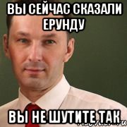 Сейчас скажу. Не говори ерунды. Открытка не говори ерунду. Картинка не говори ерунды. Ерунда Мем.