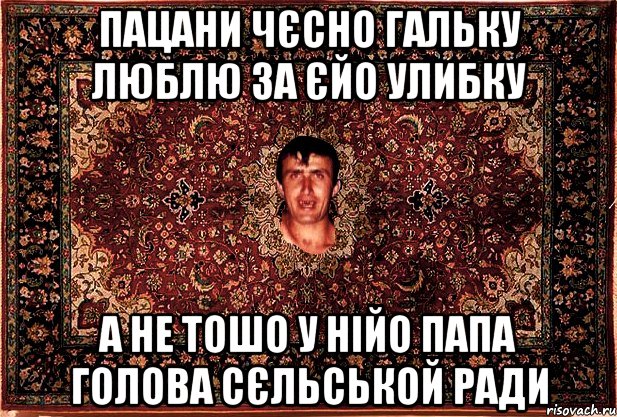 пацани чєсно гальку люблю за єйо улибку а не тошо у нійо папа голова сєльськой ради, Мем Перший парнь на сел