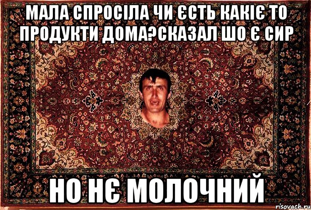 мала спросіла чи єсть какіє то продукти дома?сказал шо є сир но нє молочний, Мем Перший парнь на сел