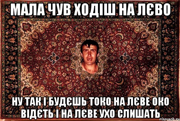 мала чув ходіш на лєво ну так і будєшь токо на лєве око відєть і на лєве ухо слишать, Мем Перший парнь на сел