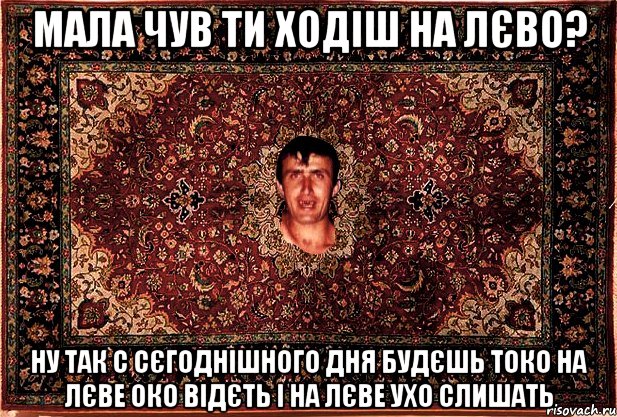 мала чув ти ходіш на лєво? ну так с сєгоднішного дня будєшь токо на лєве око відєть і на лєве ухо слишать, Мем Перший парнь на сел