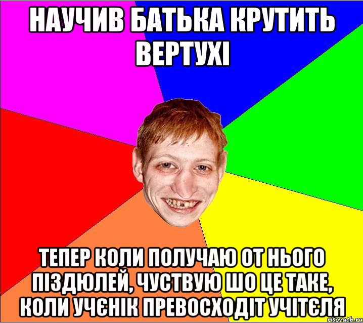 научив батька крутить вертухі тепер коли получаю от нього піздюлей, чуствую шо це таке, коли учєнік превосходіт учітєля, Мем Петро Бампер