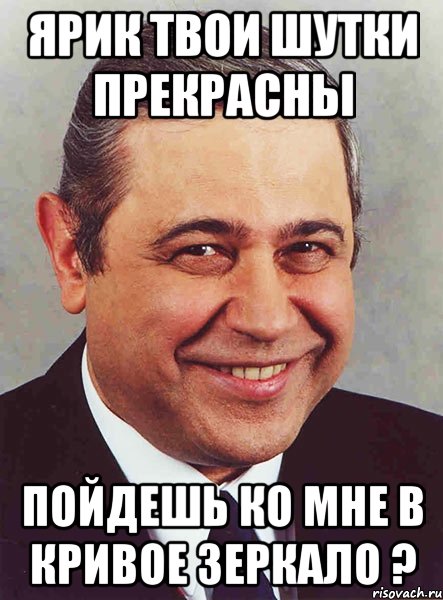 Ярик твои шутки прекрасны Пойдешь ко мне в Кривое Зеркало ?, Мем петросян