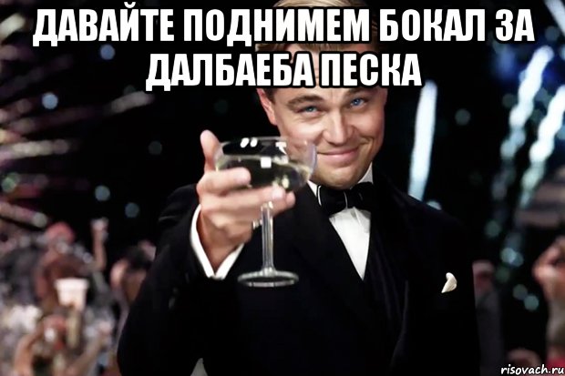 давайте поднимем бокал за далбаеба песка , Мем Великий Гэтсби (бокал за тех)