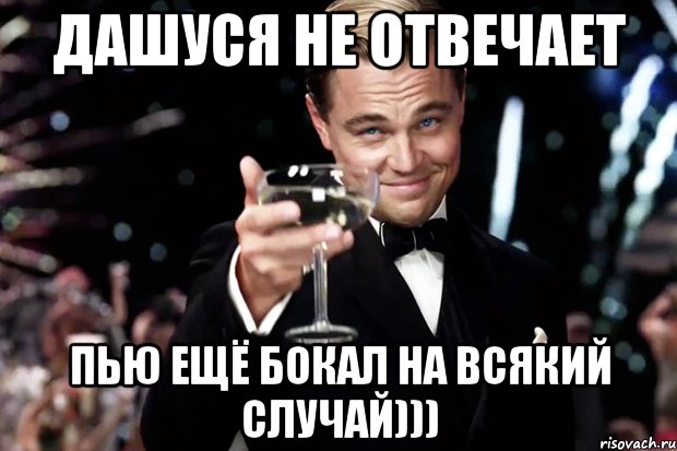 Дашуся не отвечает пью ещё бокал на всякий случай))), Мем Великий Гэтсби (бокал за тех)