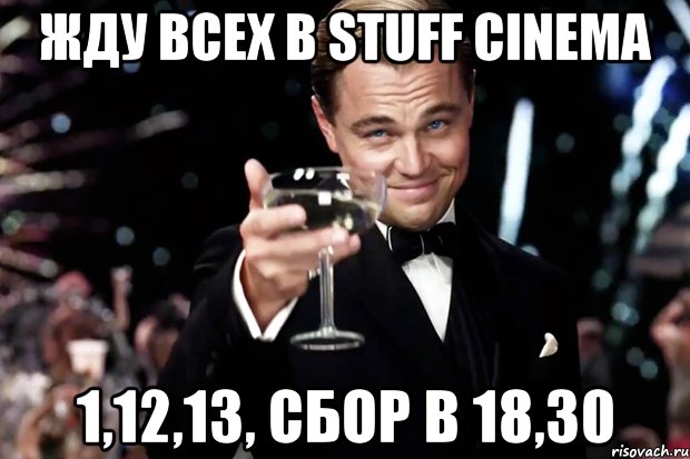 Жду всех в Stuff Cinema 1,12,13, сбор в 18,30, Мем Великий Гэтсби (бокал за тех)