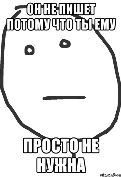 Потому что занят. Когда ты ему не нужна. Ты ему не нужна. Я ему не нужна. Он тебе не нужен.